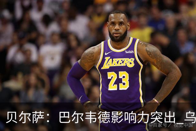 贝尔萨：巴尔韦德影响力突出 乌拉圭的打法是控制球权并向前进攻